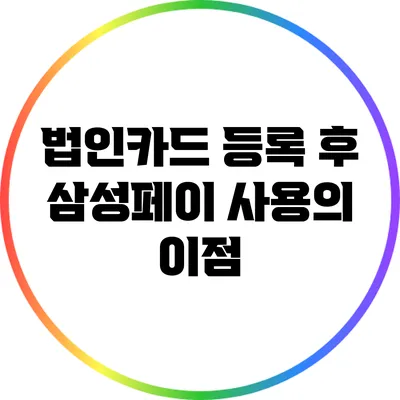 법인카드 등록 후 삼성페이 사용의 이점
