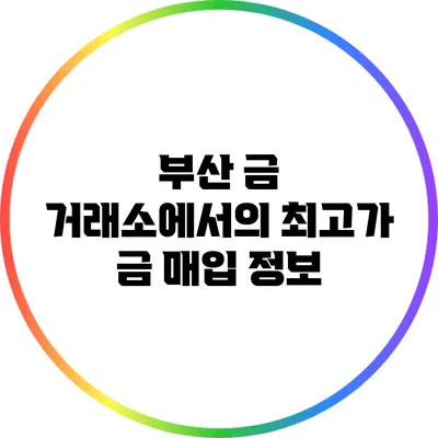 부산 금 거래소에서의 최고가 금 매입 정보