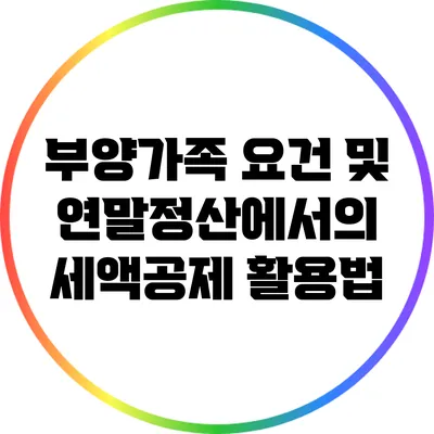 부양가족 요건 및 연말정산에서의 세액공제 활용법