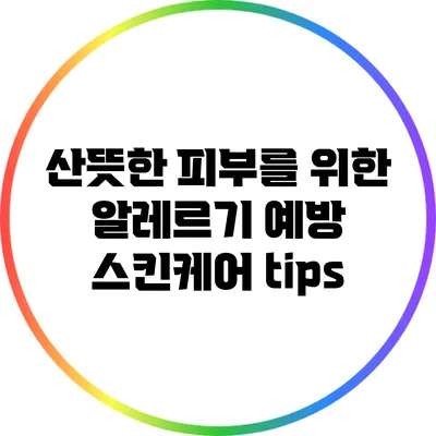 산뜻한 피부를 위한 알레르기 예방 스킨케어 tips