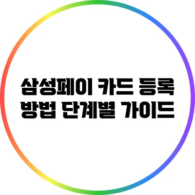 삼성페이 카드 등록 방법: 단계별 가이드