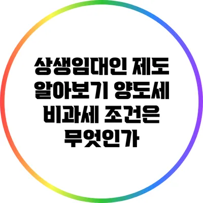 상생임대인 제도 알아보기: 양도세 비과세 조건은 무엇인가?