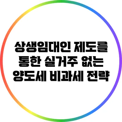 상생임대인 제도를 통한 실거주 없는 양도세 비과세 전략