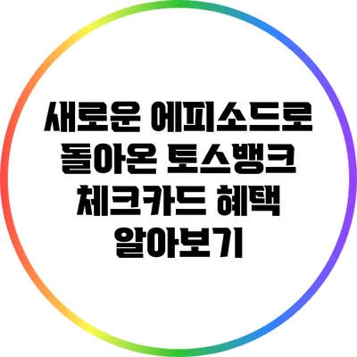 새로운 에피소드로 돌아온 토스뱅크 체크카드 혜택 알아보기