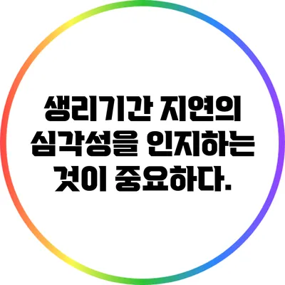 생리기간 지연의 심각성을 인지하는 것이 중요하다.