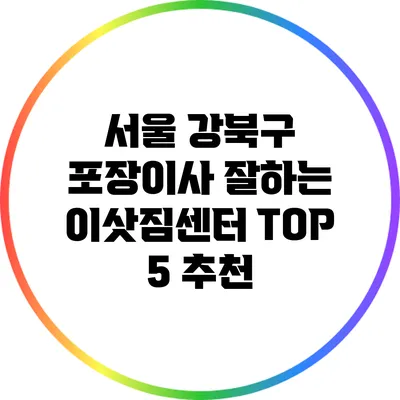 서울 강북구 포장이사 잘하는 이삿짐센터 TOP 5 추천