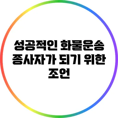 성공적인 화물운송 종사자가 되기 위한 조언