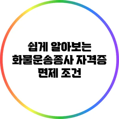 쉽게 알아보는 화물운송종사 자격증 면제 조건