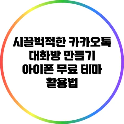 시끌벅적한 카카오톡 대화방 만들기: 아이폰 무료 테마 활용법