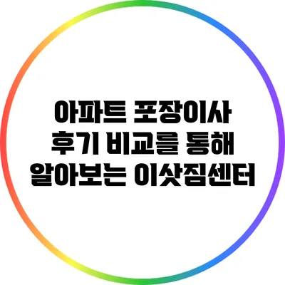 아파트 포장이사 후기: 비교를 통해 알아보는 이삿짐센터