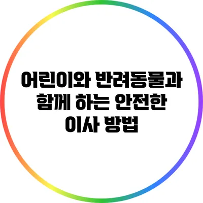 어린이와 반려동물과 함께 하는 안전한 이사 방법