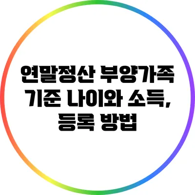 연말정산 부양가족 기준: 나이와 소득, 등록 방법
