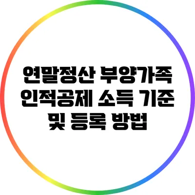 연말정산: 부양가족 인적공제 소득 기준 및 등록 방법