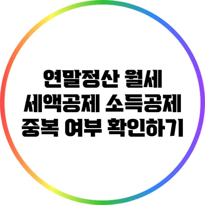 연말정산 월세 세액공제: 소득공제 중복 여부 확인하기