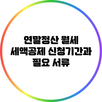 연말정산 월세 세액공제: 신청기간과 필요 서류