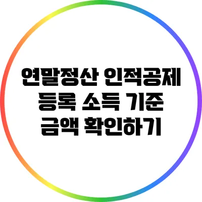 연말정산 인적공제 등록 소득 기준 금액 확인하기