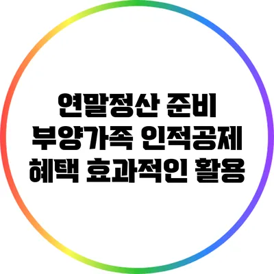 연말정산 준비: 부양가족 인적공제 혜택 효과적인 활용