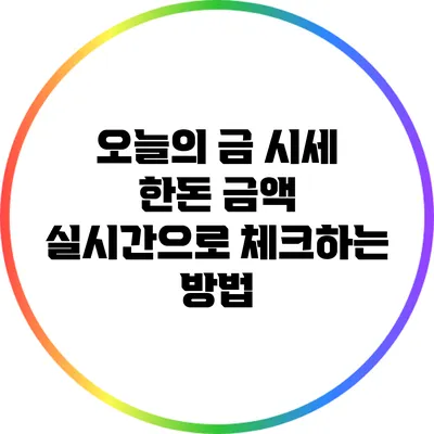 오늘의 금 시세: 한돈 금액 실시간으로 체크하는 방법