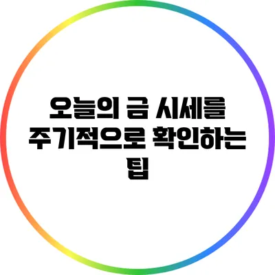 오늘의 금 시세를 주기적으로 확인하는 팁