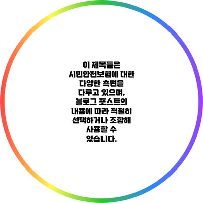 이 제목들은 시민안전보험에 대한 다양한 측면을 다루고 있으며, 블로그 포스트의 내용에 따라 적절히 선택하거나 조합해 사용할 수 있습니다.