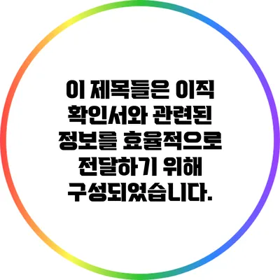 이 제목들은 이직 확인서와 관련된 정보를 효율적으로 전달하기 위해 구성되었습니다.