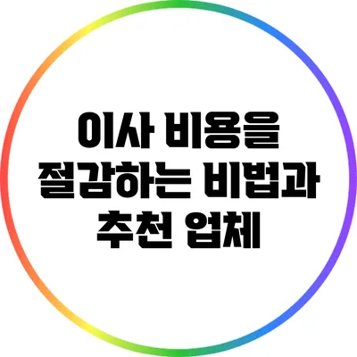이사 비용을 절감하는 비법과 추천 업체
