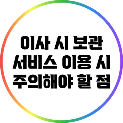 이사 시 보관 서비스 이용 시 주의해야 할 점