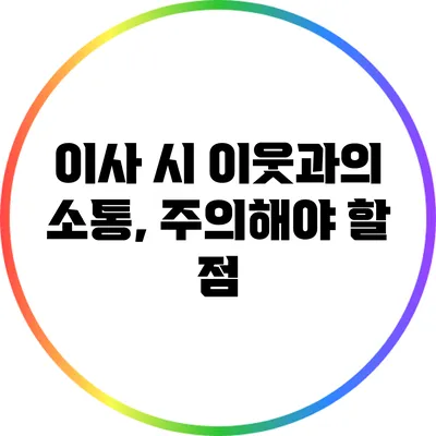 이사 시 이웃과의 소통, 주의해야 할 점