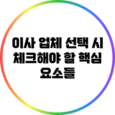 이사 업체 선택 시 체크해야 할 핵심 요소들