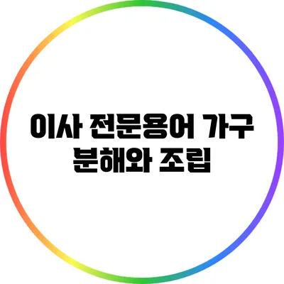 이사 전문용어: 가구 분해와 조립