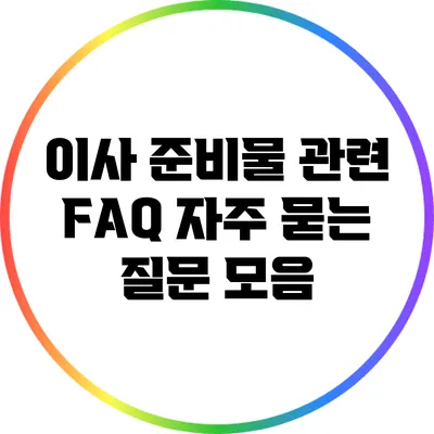이사 준비물 관련 FAQ: 자주 묻는 질문 모음