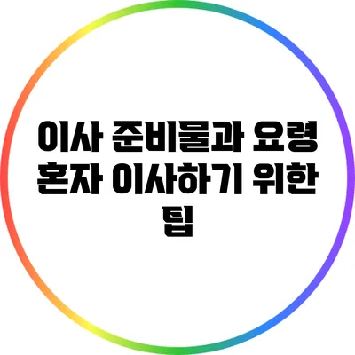 이사 준비물과 요령: 혼자 이사하기 위한 팁