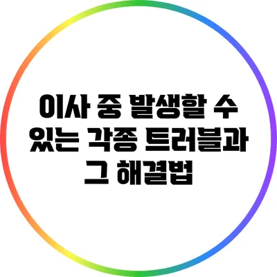 이사 중 발생할 수 있는 각종 트러블과 그 해결법