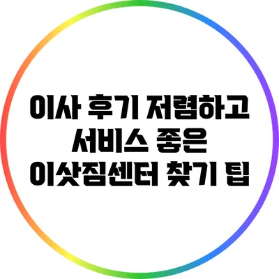 이사 후기: 저렴하고 서비스 좋은 이삿짐센터 찾기 팁