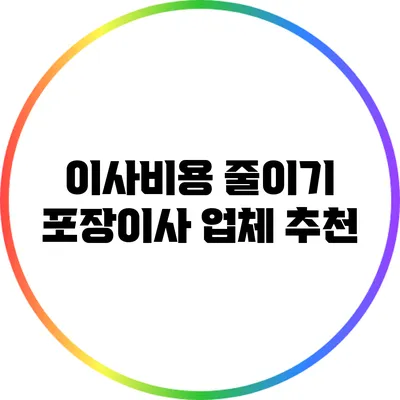 이사비용 줄이기: 포장이사 업체 추천