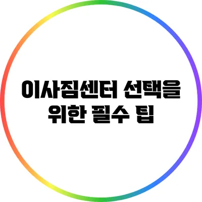이사짐센터 선택을 위한 필수 팁
