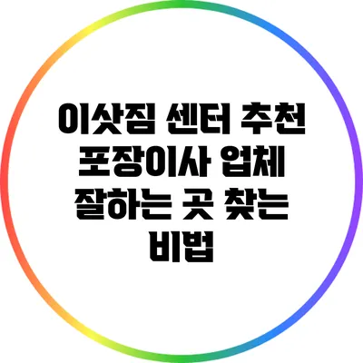 이삿짐 센터 추천: 포장이사 업체 잘하는 곳 찾는 비법