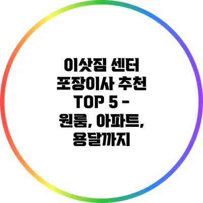이삿짐 센터 포장이사 추천 TOP 5 - 원룸, 아파트, 용달까지
