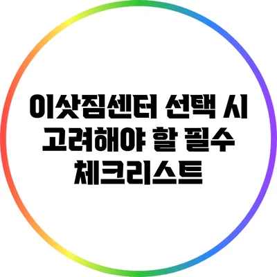 이삿짐센터 선택 시 고려해야 할 필수 체크리스트