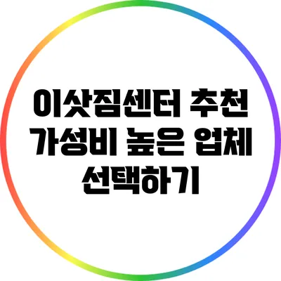 이삿짐센터 추천: 가성비 높은 업체 선택하기