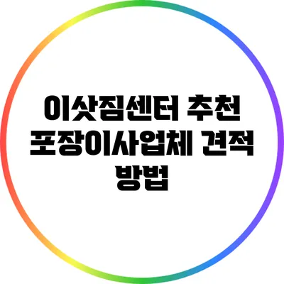 이삿짐센터 추천: 포장이사업체 견적 방법