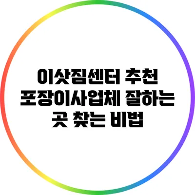이삿짐센터 추천: 포장이사업체 잘하는 곳 찾는 비법