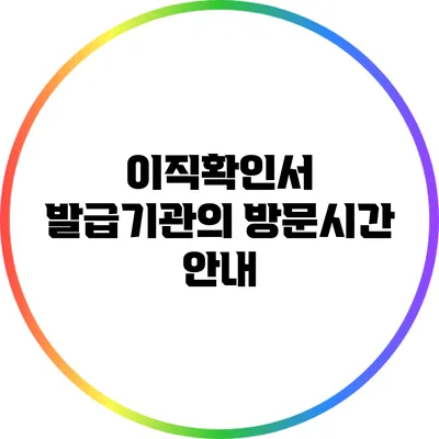 이직확인서 발급기관의 방문시간 안내