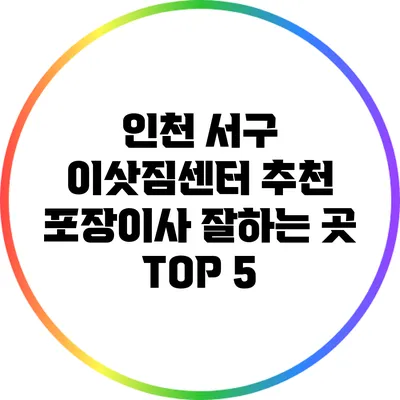 인천 서구 이삿짐센터 추천: 포장이사 잘하는 곳 TOP 5