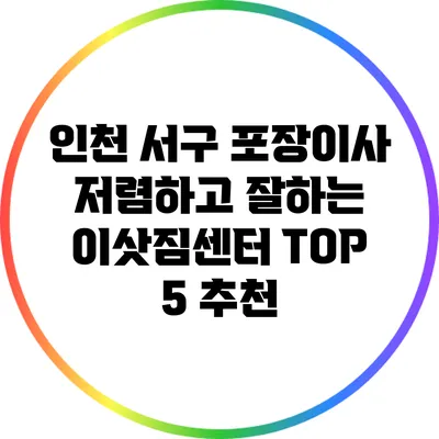인천 서구 포장이사: 저렴하고 잘하는 이삿짐센터 TOP 5 추천