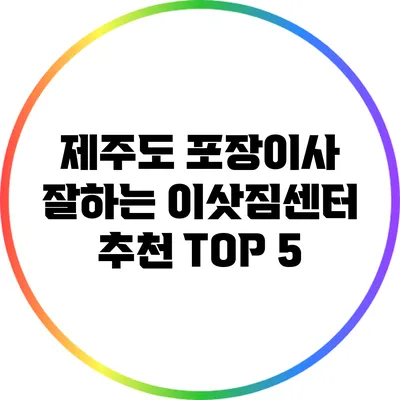 제주도 포장이사 잘하는 이삿짐센터 추천 TOP 5