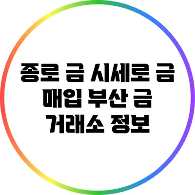 종로 금 시세로 금 매입: 부산 금 거래소 정보