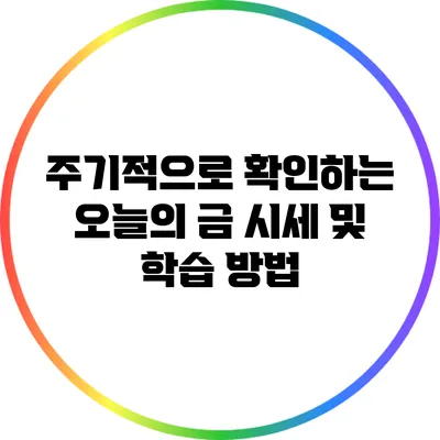 주기적으로 확인하는 오늘의 금 시세 및 학습 방법
