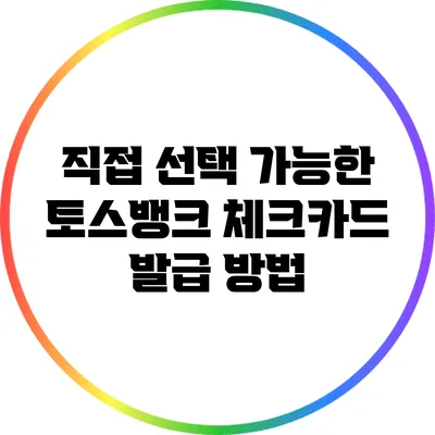 직접 선택 가능한 토스뱅크 체크카드 발급 방법