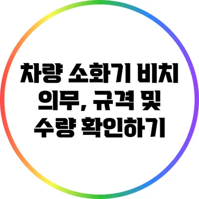 차량 소화기 비치 의무, 규격 및 수량 확인하기